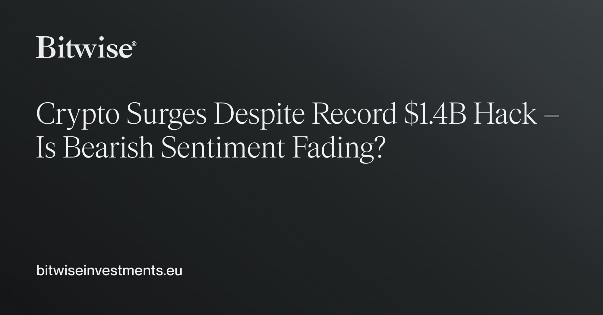 Crypto Surges Despite Record $1.4B Hack – Is Bearish Sentiment Fading? |  Bitwise Weekly Crypto Market Compass | Bitwise